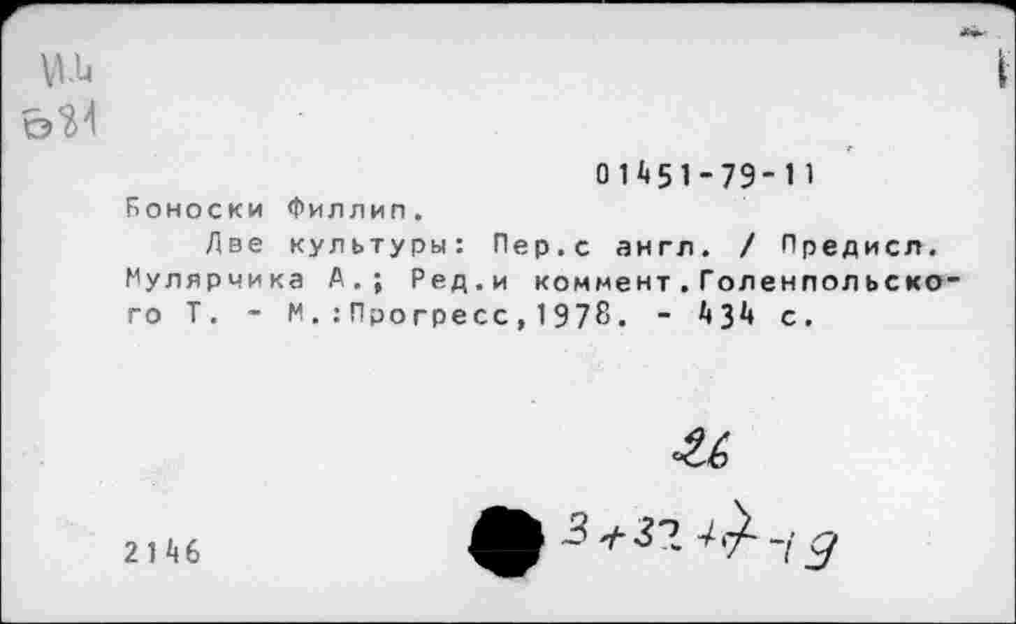 ﻿о'М
01451-79-11
Боноски Филлип.
Две культуры: Пер.с англ. / Предисл. Мулярчика А.; Ред.и коммент.Голенпольско го Т. - М.:Прогресс,1978. - 434 с.